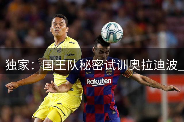 独家：国王队秘密试训奥拉迪波 或与威少竞争最后席位